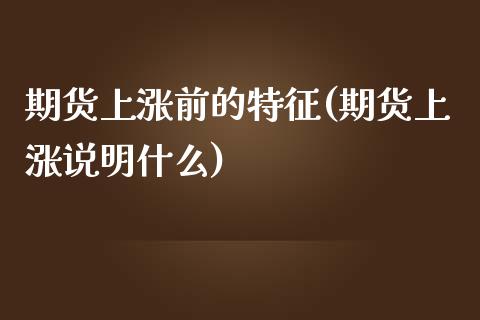 期货上涨前的特征(期货上涨说明什么)_https://www.zztgc.com_原油期货_第1张