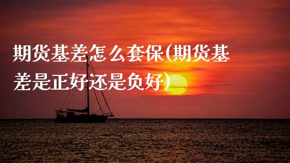 期货基差怎么套保(期货基差是正好还是负好)_https://www.zztgc.com_原油期货_第1张