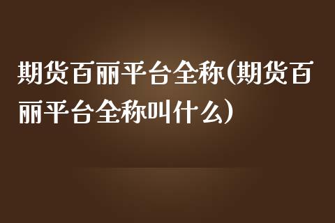 期货百丽平台全称(期货百丽平台全称叫什么)_https://www.zztgc.com_期货直播_第1张