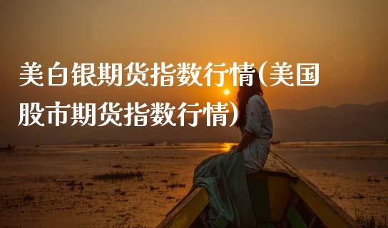 美白银期货指数行情(美国股市期货指数行情)_https://www.zztgc.com_期货行情_第1张