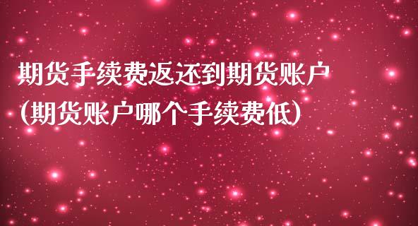 期货手续费返还到期货账户(期货账户哪个手续费低)_https://www.zztgc.com_期货入门_第1张