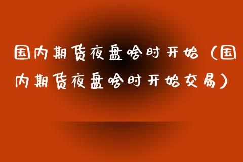 国内期货夜盘啥时开始（国内期货夜盘啥时开始交易）_https://www.zztgc.com_期货直播_第1张