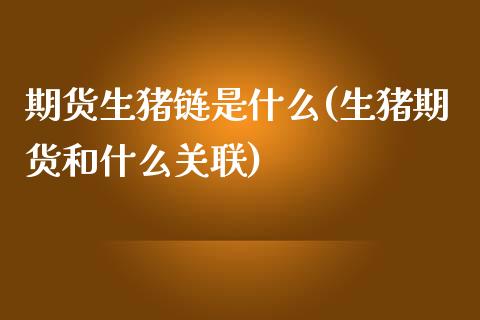 期货生猪链是什么(生猪期货和什么关联)_https://www.zztgc.com_原油期货_第1张