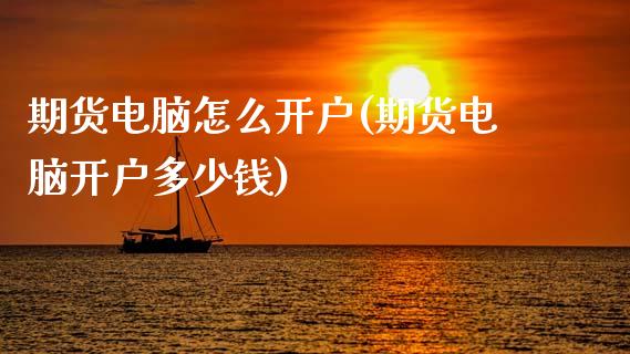 期货电脑怎么开户(期货电脑开户多少钱)_https://www.zztgc.com_期货直播_第1张