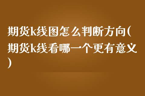 期货k线图怎么判断方向(期货k线看哪一个更有意义)_https://www.zztgc.com_期货行情_第1张