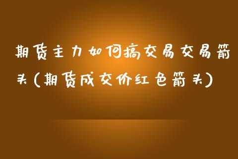 期货主力如何搞交易交易箭头(期货成交价红色箭头)_https://www.zztgc.com_期货入门_第1张