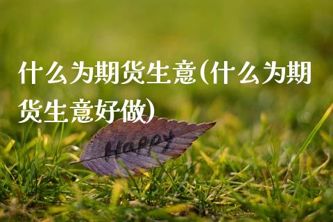 什么为期货生意(什么为期货生意好做)_https://www.zztgc.com_黄金期货_第1张