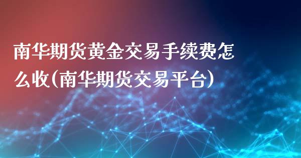 南华期货黄金交易手续费怎么收(南华期货交易平台)_https://www.zztgc.com_期货直播_第1张