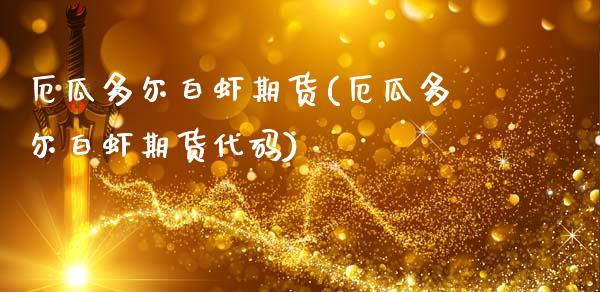厄瓜多尔白虾期货(厄瓜多尔白虾期货代码)_https://www.zztgc.com_原油期货_第1张