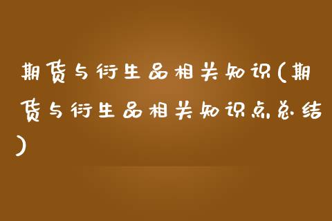 期货与衍生品相关知识(期货与衍生品相关知识点总结)_https://www.zztgc.com_原油期货_第1张