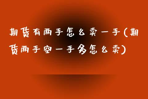 期货有两手怎么卖一手(期货两手空一手多怎么卖)_https://www.zztgc.com_期货入门_第1张