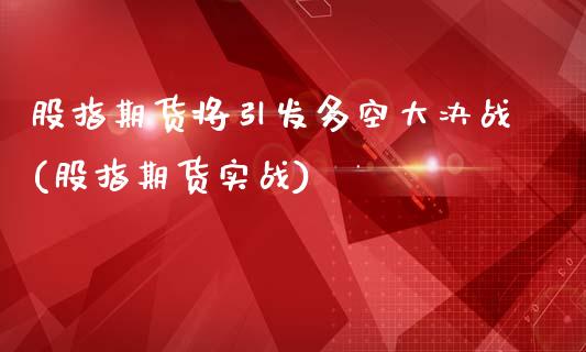 股指期货将引发多空大决战(股指期货实战)_https://www.zztgc.com_黄金期货_第1张