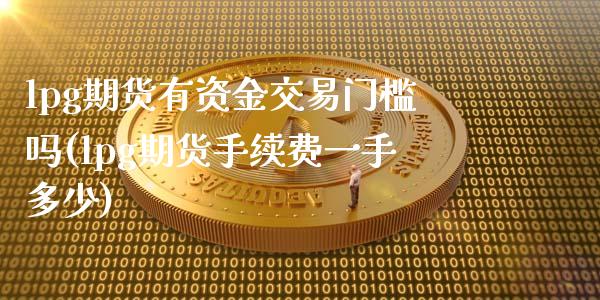 lpg期货有资金交易门槛吗(lpg期货手续费一手多少)_https://www.zztgc.com_原油期货_第1张