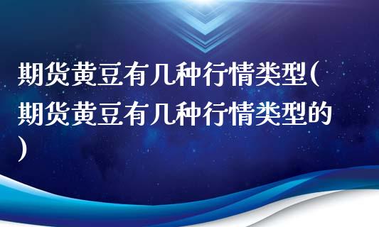 期货黄豆有几种行情类型(期货黄豆有几种行情类型的)_https://www.zztgc.com_期货直播_第1张