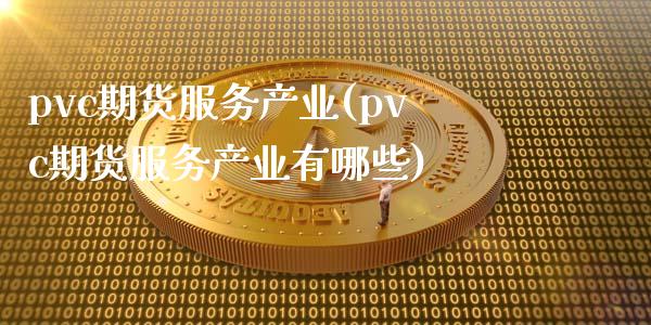 pvc期货服务产业(pvc期货服务产业有哪些)_https://www.zztgc.com_原油期货_第1张