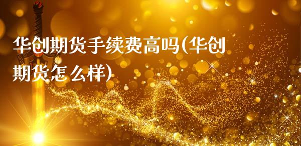 华创期货手续费高吗(华创期货怎么样)_https://www.zztgc.com_期货开户_第1张