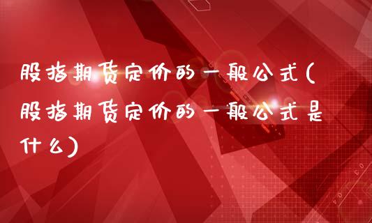 股指期货定价的一般公式(股指期货定价的一般公式是什么)_https://www.zztgc.com_期货入门_第1张