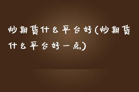 炒期货什么平台好(炒期货什么平台好一点)_https://www.zztgc.com_期货直播_第1张