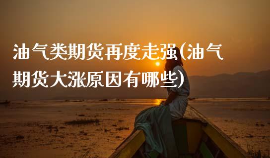 油气类期货再度走强(油气期货大涨原因有哪些)_https://www.zztgc.com_黄金期货_第1张