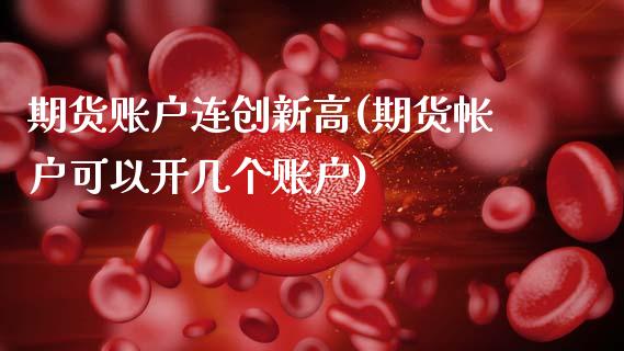 期货账户连创新高(期货帐户可以开几个账户)_https://www.zztgc.com_期货直播_第1张