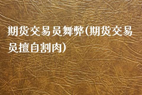 期货交易员舞弊(期货交易员擅自割肉)_https://www.zztgc.com_原油期货_第1张