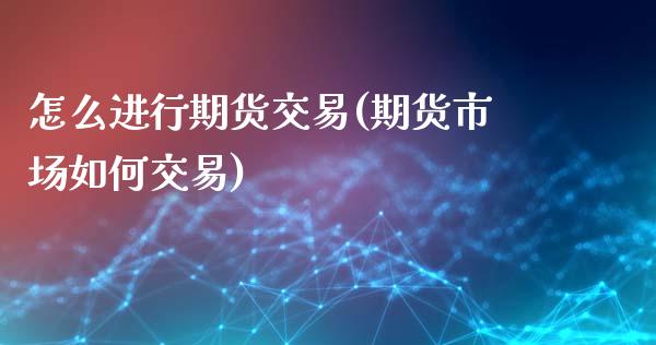 怎么进行期货交易(期货市场如何交易)_https://www.zztgc.com_期货入门_第1张
