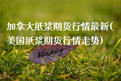 加拿大纸浆期货行情最新(美国纸浆期货行情走势)_https://www.zztgc.com_期货开户_第1张