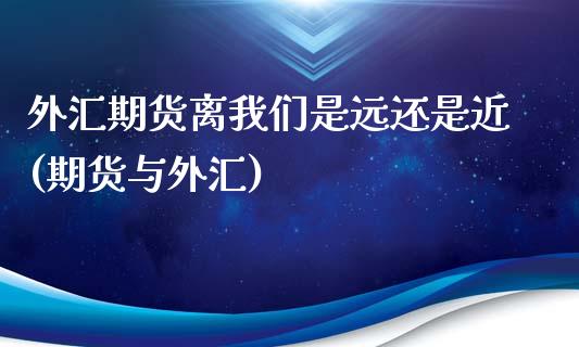 外汇期货离我们是远还是近(期货与外汇)_https://www.zztgc.com_期货直播_第1张