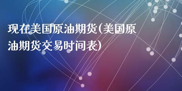 现在美国原油期货(美国原油期货交易时间表)_https://www.zztgc.com_期货直播_第1张