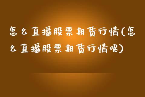 怎么直播股票期货行情(怎么直播股票期货行情呢)_https://www.zztgc.com_黄金期货_第1张