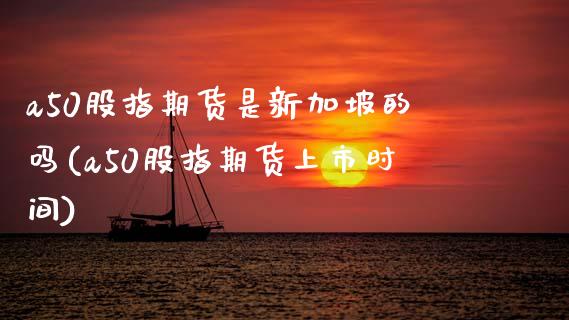 a50股指期货是新加坡的吗(a50股指期货上市时间)_https://www.zztgc.com_期货行情_第1张