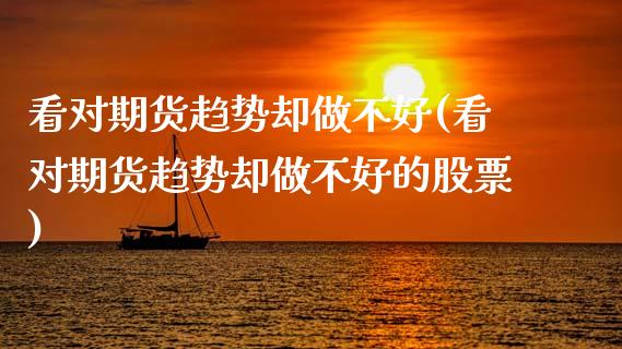 看对期货趋势却做不好(看对期货趋势却做不好的股票)_https://www.zztgc.com_原油期货_第1张