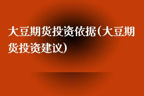大豆期货投资依据(大豆期货投资建议)_https://www.zztgc.com_原油期货_第1张