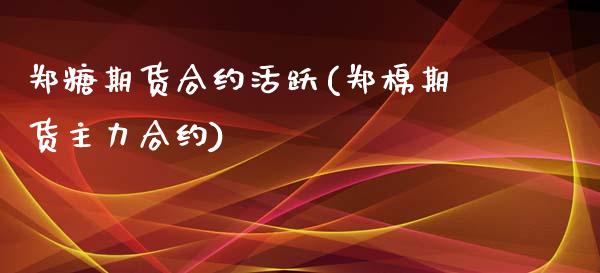 郑糖期货合约活跃(郑棉期货主力合约)_https://www.zztgc.com_期货入门_第1张