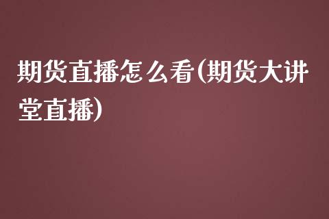 期货直播怎么看(期货大讲堂直播)_https://www.zztgc.com_期货入门_第1张