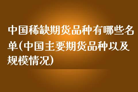 中国稀缺期货品种有哪些名单(中国主要期货品种以及规模情况)_https://www.zztgc.com_期货直播_第1张