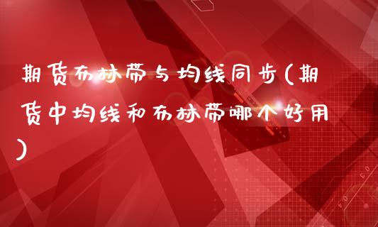 期货布林带与均线同步(期货中均线和布林带哪个好用)_https://www.zztgc.com_期货直播_第1张