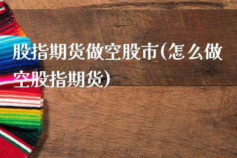 股指期货做空股市(怎么做空股指期货)_https://www.zztgc.com_期货入门_第1张