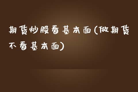 期货炒股看基本面(做期货不看基本面)_https://www.zztgc.com_原油期货_第1张
