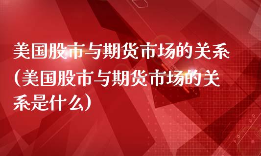 美国股市与期货市场的关系(美国股市与期货市场的关系是什么)_https://www.zztgc.com_黄金期货_第1张