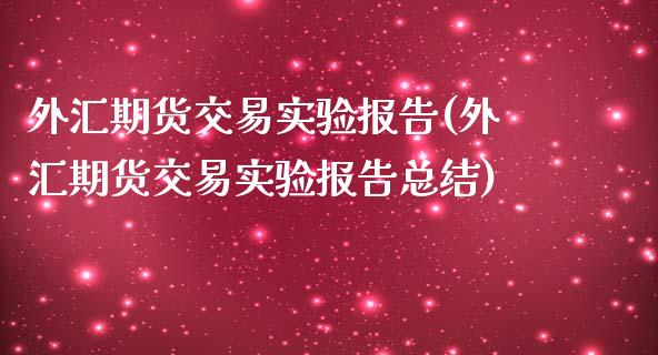 外汇期货交易实验报告(外汇期货交易实验报告总结)_https://www.zztgc.com_期货入门_第1张