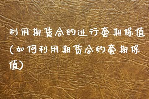 利用期货合约进行套期保值(如何利用期货合约套期保值)_https://www.zztgc.com_期货入门_第1张