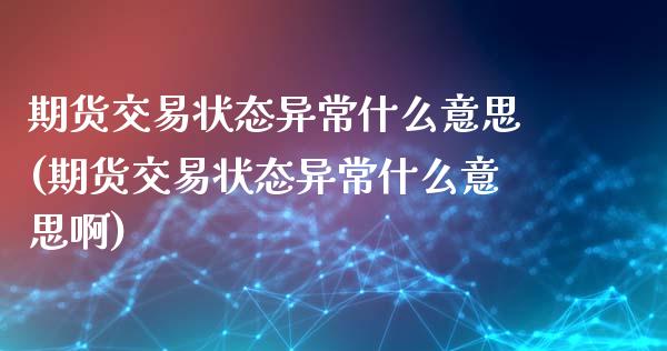 期货交易状态异常什么意思(期货交易状态异常什么意思啊)_期货直播_第1张_珍投期货网 期货交易状态异常什么意思(期货交易状态异常什么意思啊)_https://www.zztgc.com_期货直播_第1张