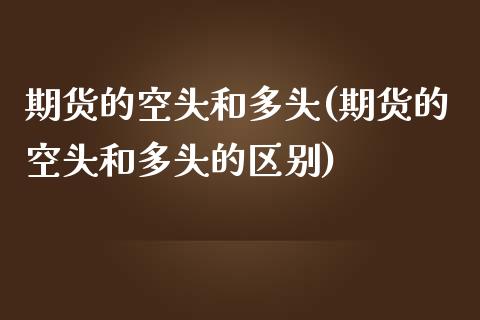 期货的空头和多头(期货的空头和多头的区别)_https://www.zztgc.com_期货入门_第1张