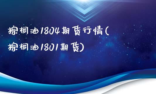 棕榈油1804期货行情(棕榈油1801期货)_https://www.zztgc.com_期货入门_第1张