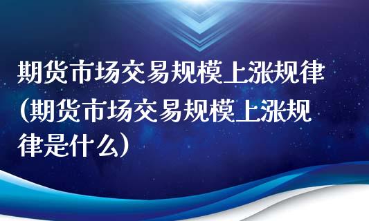 期货市场交易规模上涨规律(期货市场交易规模上涨规律是什么)_https://www.zztgc.com_期货直播_第1张