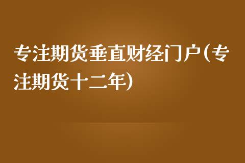 专注期货垂直财经门户(专注期货十二年)_https://www.zztgc.com_期货直播_第1张