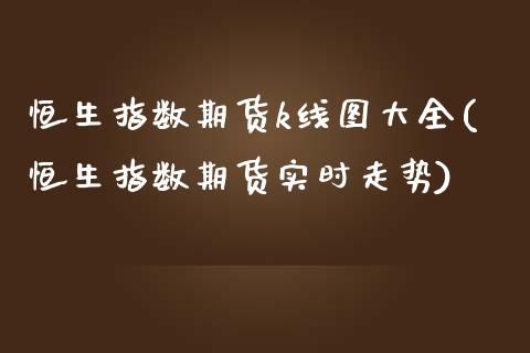 恒生指数期货k线图大全(恒生指数期货实时走势)_https://www.zztgc.com_期货行情_第1张