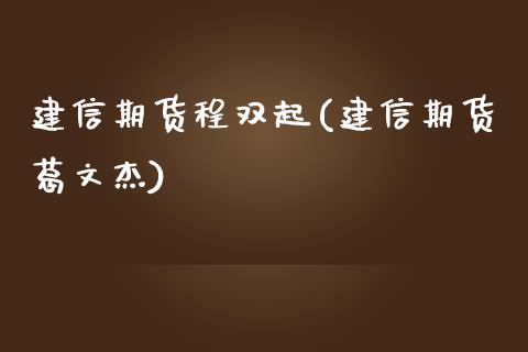 建信期货程双起(建信期货葛文杰)_https://www.zztgc.com_黄金期货_第1张