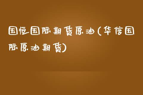 国恒国际期货原油(华信国际原油期货)_https://www.zztgc.com_黄金期货_第1张